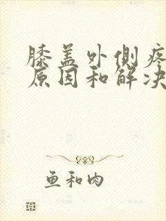 膝盖外侧疼痛的原因和解决方法