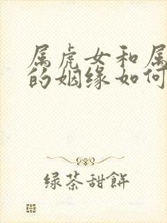 属虎女和属羊男的姻缘如何