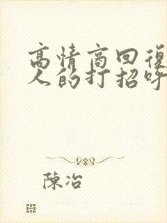 高情商回复陌生人的打招呼