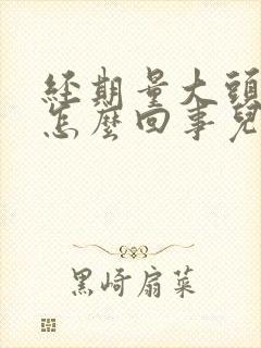 经期量大头晕是怎么回事儿