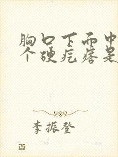 胸口下面中间有个硬疙瘩是怎么回事