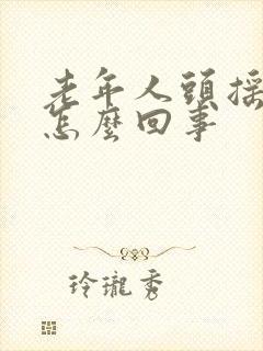 老年人头摇晃是怎么回事