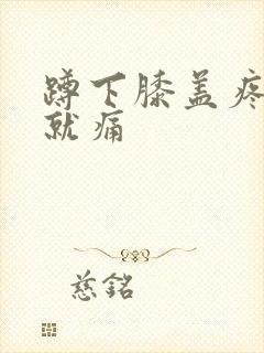 蹲下膝盖疼走路就痛