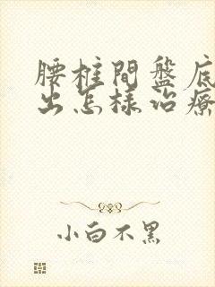 腰椎间盘底骨突出怎样治疗封面