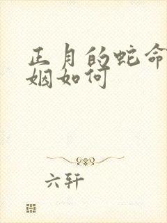 正月的蛇命运婚姻如何