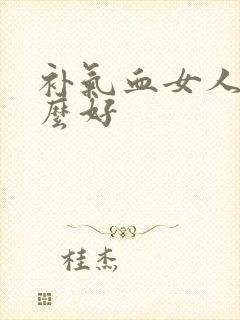 补气血女人吃什么好封面