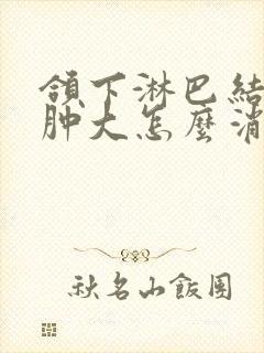 颌下淋巴结突然肿大怎么消除封面