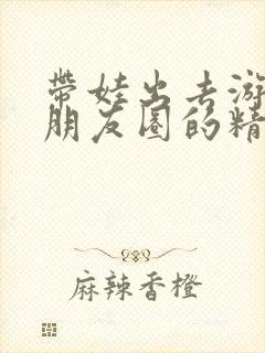 带娃出去游玩发朋友圈的精美句子