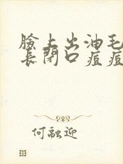 脸上出油毛孔大长闭口痘痘怎么办