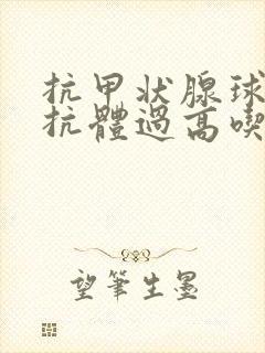 抗甲状腺球蛋白抗体过高吃什么药