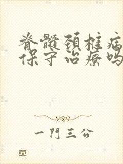 脊髓颈椎病可以保守治疗吗