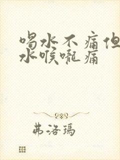 喝水不痛但吞口水喉咙痛