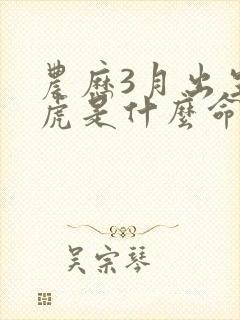 农历3月出生的虎是什么命