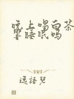 晚上喝白茶会影响睡眠吗