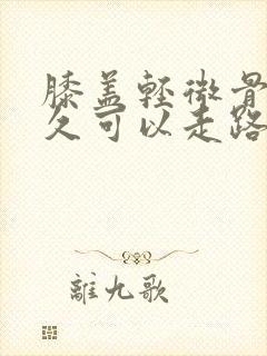 膝盖轻微骨折多久可以走路出门封面