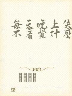 每天晚上失眠睡不着觉什么原因