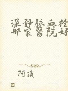 深静脉血栓手术哪家医院好