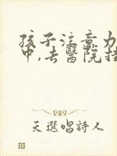 孩子注意力不集中,去医院挂什么科