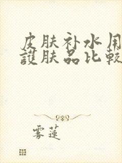 皮肤补水用什么护肤品比较好