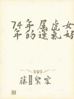 74年属虎女今年的运气好不好