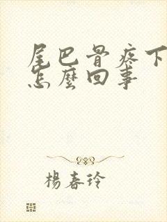 尾巴骨疼下坠是怎么回事