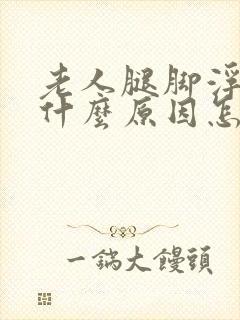 老人腿脚浮肿是什么原因怎么解决