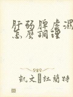 肝弱脾虚湿气重怎么调理