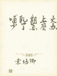 哺乳期上火奶水少了怎么办啊