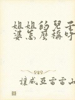 姐姐的儿子的老婆怎么称呼