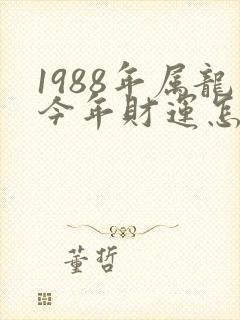 1988年属龙今年财运怎么样