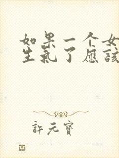 如果一个女孩子生气了应该怎么哄她