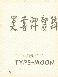 男子胸部发育过大看什么科