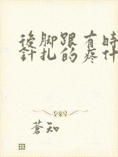 后脚跟有时走路针扎的疼什么原因