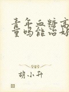 青年血糖高会严重吗能治好吗