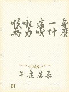 喉咙痛一身酸痛无力吃什么药