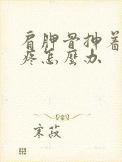 肩胛骨抻着了缝疼怎么办