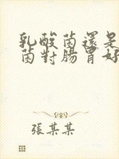 乳酸菌还是益生菌对肠胃好