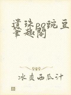 遗珠po豌豆荚笔趣阁