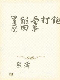 胃难受打饱嗝怎么回事