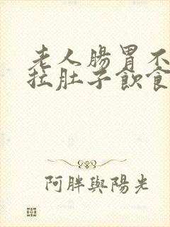 老人肠胃不好老拉肚子饮食怎么调理