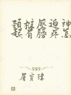 颈椎压迫神经引起肩膀疼怎么治疗