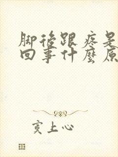 脚后跟疼是怎么回事什么原因右脚