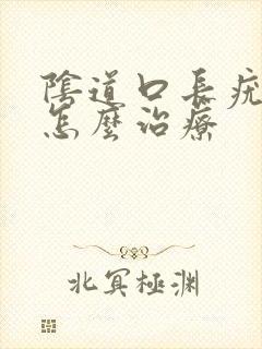 阴道口长疣体要怎么治疗