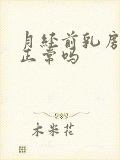 月经前乳房胀痛正常吗