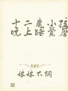 十二岁小孩磨牙晚上睡觉磨牙是什么原因