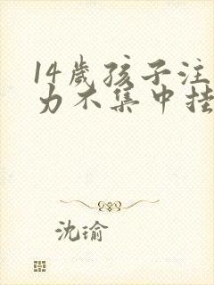 14岁孩子注意力不集中挂什么科室