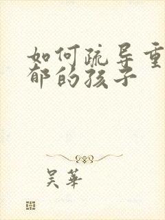 如何疏导重度抑郁的孩子