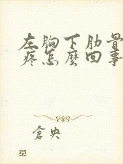 左胸下肋骨里面疼怎么回事封面