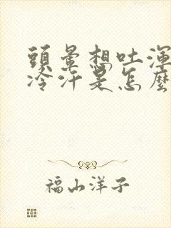 头晕想吐浑身冒冷汗是怎么回事