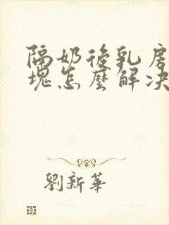 隔奶后乳房有硬块怎么解决